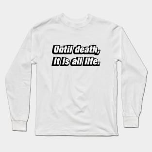 Until death, it is all life Long Sleeve T-Shirt